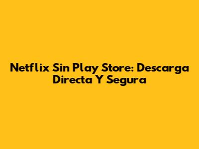 Netflix Sin Play Store: Descarga Directa Y Segura