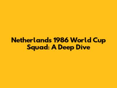 Netherlands' 1986 World Cup Squad: A Deep Dive