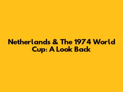 Netherlands & The 1974 World Cup: A Look Back