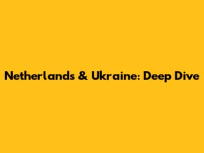 Netherlands & Ukraine: Deep Dive