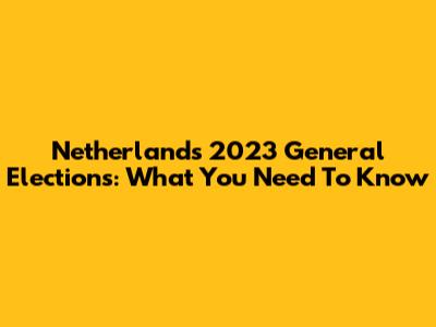 Netherlands 2023 General Elections: What You Need To Know