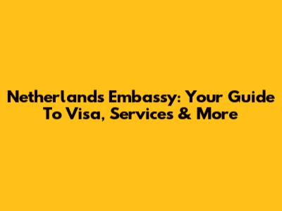 Netherlands Embassy: Your Guide To Visa, Services & More