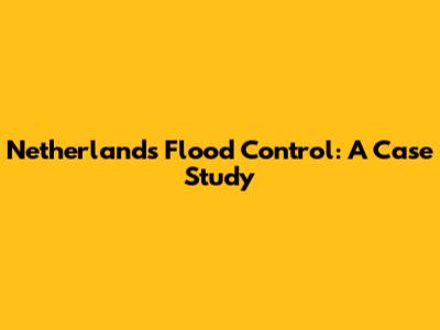 Netherlands Flood Control: A Case Study