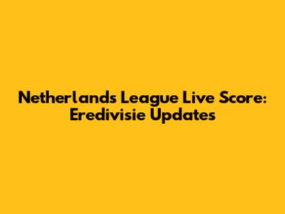Netherlands League Live Score: Eredivisie Updates