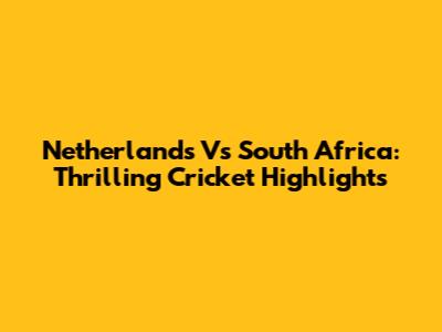 Netherlands Vs South Africa: Thrilling Cricket Highlights