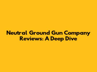 Neutral Ground Gun Company Reviews: A Deep Dive
