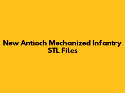New Antioch Mechanized Infantry STL Files