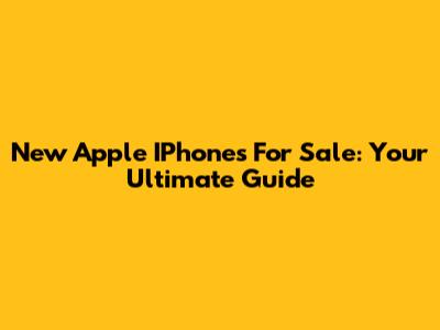 New Apple IPhones For Sale: Your Ultimate Guide