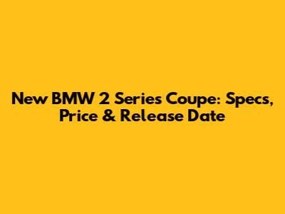 New BMW 2 Series Coupe: Specs, Price & Release Date