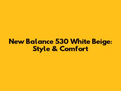 New Balance 530 White Beige: Style & Comfort