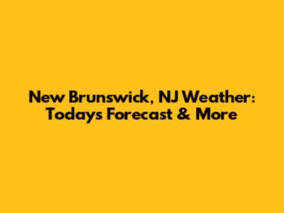 New Brunswick, NJ Weather: Today's Forecast & More