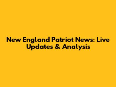 New England Patriot News: Live Updates & Analysis