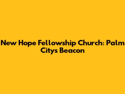 New Hope Fellowship Church: Palm City's Beacon