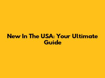 New In The USA: Your Ultimate Guide