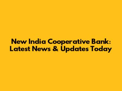 New India Cooperative Bank: Latest News & Updates Today