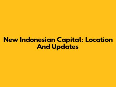 New Indonesian Capital: Location And Updates