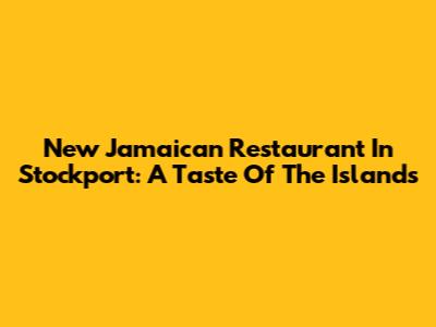 New Jamaican Restaurant In Stockport: A Taste Of The Islands
