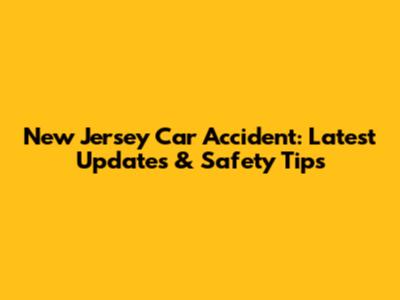 New Jersey Car Accident: Latest Updates & Safety Tips