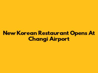 New Korean Restaurant Opens At Changi Airport