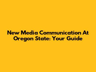New Media Communication At Oregon State: Your Guide