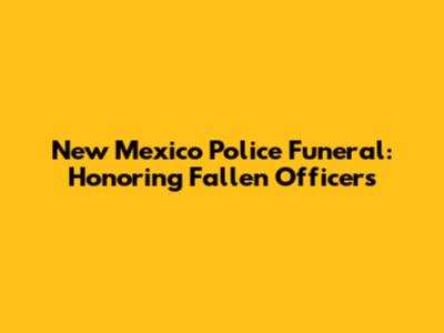 New Mexico Police Funeral: Honoring Fallen Officers