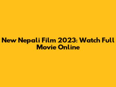 New Nepali Film 2023: Watch Full Movie Online
