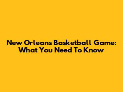 New Orleans Basketball Game: What You Need To Know