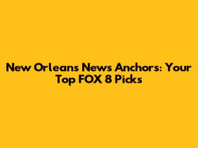 New Orleans News Anchors: Your Top FOX 8 Picks