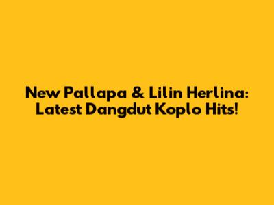 New Pallapa & Lilin Herlina: Latest Dangdut Koplo Hits!