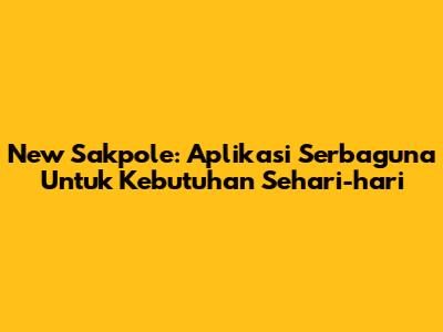 New Sakpole: Aplikasi Serbaguna Untuk Kebutuhan Sehari-hari