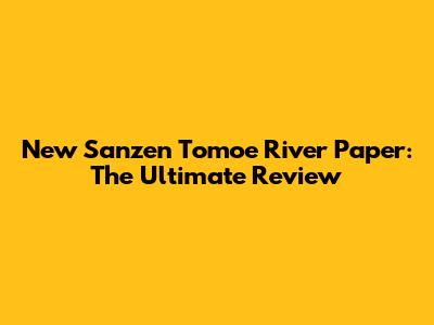 New Sanzen Tomoe River Paper: The Ultimate Review