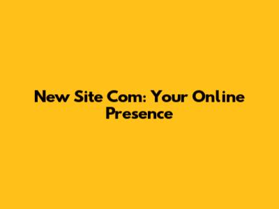 New Site Com: Your Online Presence