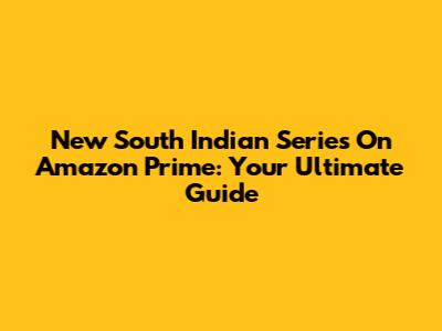 New South Indian Series On Amazon Prime: Your Ultimate Guide