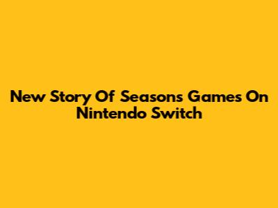 New Story Of Seasons Games On Nintendo Switch