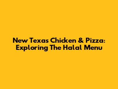 New Texas Chicken & Pizza: Exploring The Halal Menu