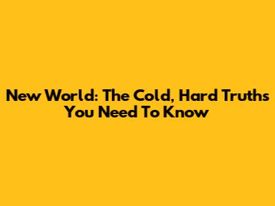 New World: The Cold, Hard Truths You Need To Know
