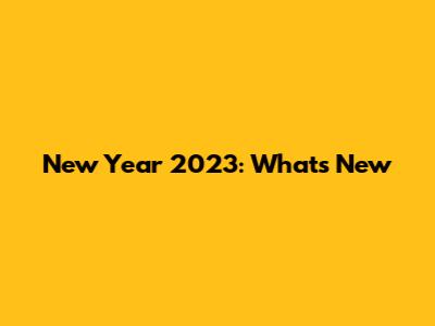 New Year 2023: What's New