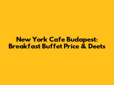 New York Cafe Budapest: Breakfast Buffet Price & Deets