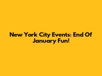 New York City Events: End Of January Fun!