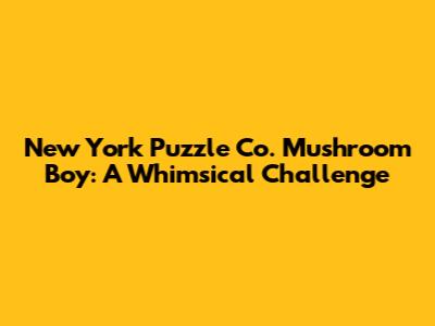 New York Puzzle Co. Mushroom Boy: A Whimsical Challenge