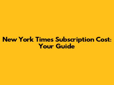 New York Times Subscription Cost: Your Guide