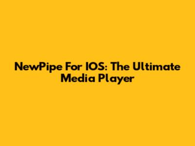 NewPipe For IOS: The Ultimate Media Player