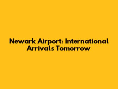 Newark Airport: International Arrivals Tomorrow