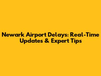 Newark Airport Delays: Real-Time Updates & Expert Tips