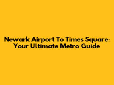 Newark Airport To Times Square: Your Ultimate Metro Guide