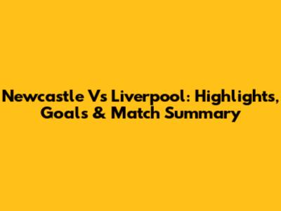 Newcastle Vs Liverpool: Highlights, Goals & Match Summary