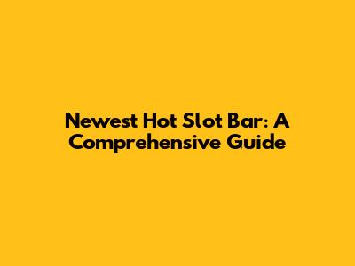 Newest Hot Slot Bar: A Comprehensive Guide