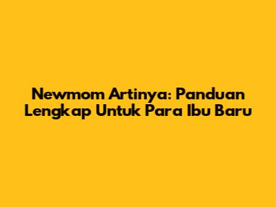 Newmom Artinya: Panduan Lengkap Untuk Para Ibu Baru