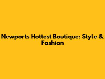 Newport's Hottest Boutique: Style & Fashion