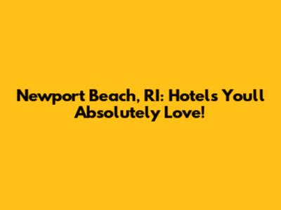 Newport Beach, RI: Hotels You'll Absolutely Love!